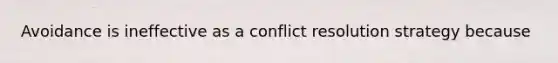 Avoidance is ineffective as a <a href='https://www.questionai.com/knowledge/kfU17MLdjh-conflict-resolution' class='anchor-knowledge'>conflict resolution</a> strategy because