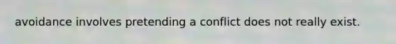 avoidance involves pretending a conflict does not really exist.