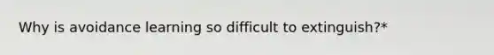 Why is avoidance learning so difficult to extinguish?*