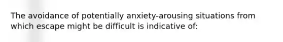 The avoidance of potentially anxiety-arousing situations from which escape might be difficult is indicative of: