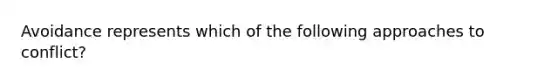 Avoidance represents which of the following approaches to conflict?