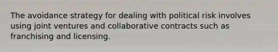 The avoidance strategy for dealing with political risk involves using joint ventures and collaborative contracts such as franchising and licensing.