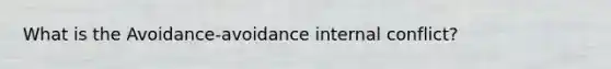 What is the Avoidance-avoidance internal conflict?