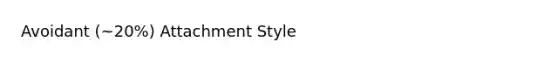 Avoidant (~20%) Attachment Style