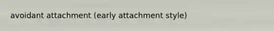 avoidant attachment (early attachment style)