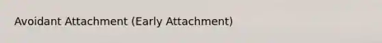 Avoidant Attachment (Early Attachment)