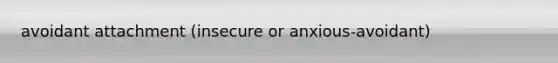 avoidant attachment (insecure or anxious-avoidant)