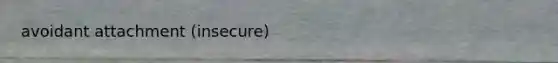 avoidant attachment (insecure)