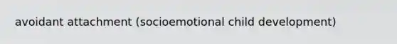 avoidant attachment (socioemotional child development)