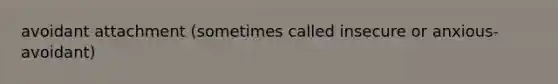 avoidant attachment (sometimes called insecure or anxious-avoidant)