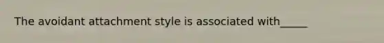 The avoidant attachment style is associated with_____