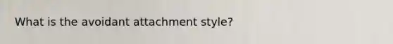 What is the avoidant attachment style?