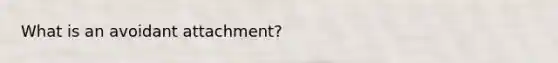 What is an avoidant attachment?