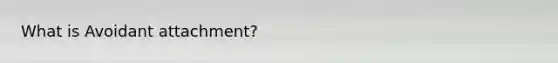 What is Avoidant attachment?
