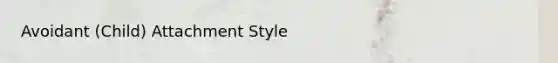 Avoidant (Child) Attachment Style