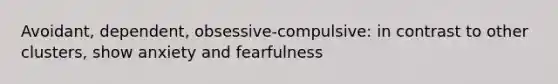 Avoidant, dependent, obsessive-compulsive: in contrast to other clusters, show anxiety and fearfulness