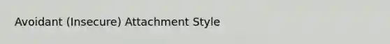 Avoidant (Insecure) Attachment Style