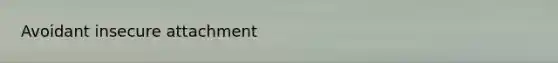 Avoidant insecure attachment