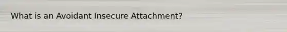 What is an Avoidant Insecure Attachment?
