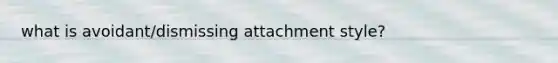 what is avoidant/dismissing attachment style?