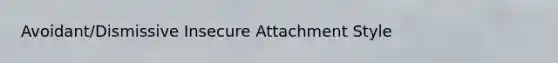 Avoidant/Dismissive Insecure Attachment Style