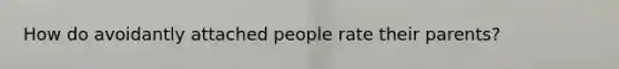 How do avoidantly attached people rate their parents?