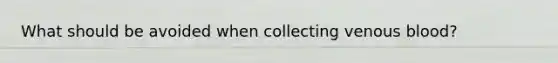 What should be avoided when collecting venous blood?