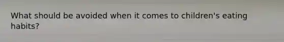 What should be avoided when it comes to children's eating habits?