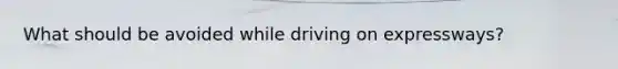 What should be avoided while driving on expressways?
