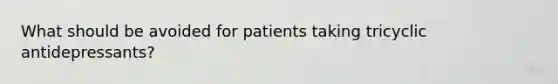 What should be avoided for patients taking tricyclic antidepressants?