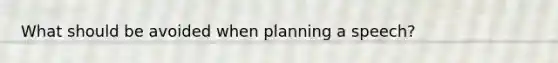 What should be avoided when planning a speech?