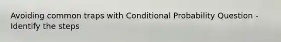 Avoiding common traps with <a href='https://www.questionai.com/knowledge/kgG95TLSMo-conditional-probability' class='anchor-knowledge'>conditional probability</a> Question - Identify the steps