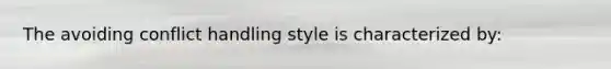 The avoiding conflict handling style is characterized by: