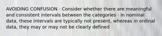 AVOIDING CONFUSION · Consider whether there are meaningful and consistent intervals between the categories · In nominal data, these intervals are typically not present, whereas in ordinal data, they may or may not be clearly defined