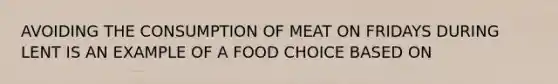 AVOIDING THE CONSUMPTION OF MEAT ON FRIDAYS DURING LENT IS AN EXAMPLE OF A FOOD CHOICE BASED ON