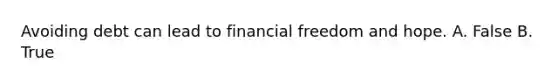 Avoiding debt can lead to financial freedom and hope. A. False B. True