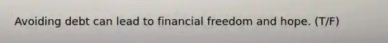 Avoiding debt can lead to financial freedom and hope. (T/F)