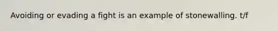 Avoiding or evading a fight is an example of stonewalling. t/f