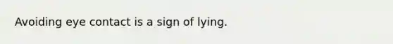 Avoiding eye contact is a sign of lying.