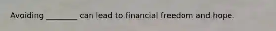 Avoiding ________ can lead to financial freedom and hope.