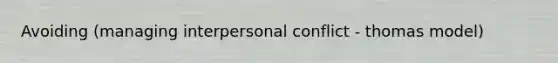 Avoiding (managing interpersonal conflict - thomas model)