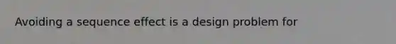 Avoiding a sequence effect is a design problem for