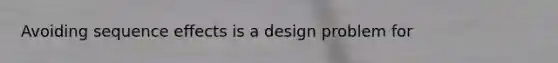 Avoiding sequence effects is a design problem for