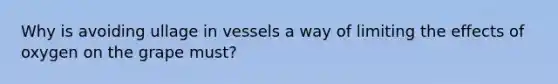 Why is avoiding ullage in vessels a way of limiting the effects of oxygen on the grape must?