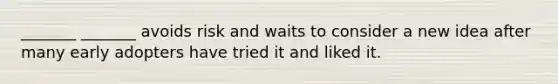 _______ _______ avoids risk and waits to consider a new idea after many early adopters have tried it and liked it.