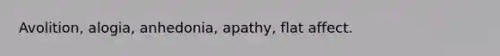 Avolition, alogia, anhedonia, apathy, flat affect.