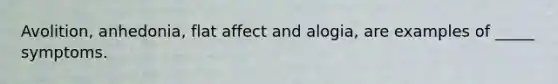 Avolition, anhedonia, flat affect and alogia, are examples of _____ symptoms.