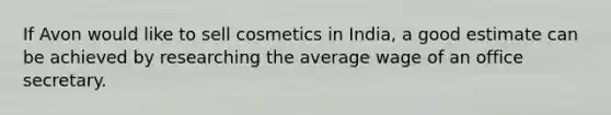 If Avon would like to sell cosmetics in India, a good estimate can be achieved by researching the average wage of an office secretary.