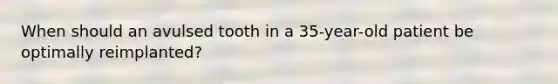 When should an avulsed tooth in a 35-year-old patient be optimally reimplanted?