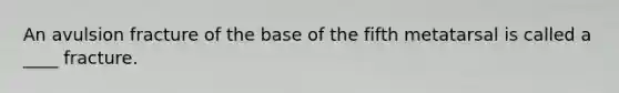 An avulsion fracture of the base of the fifth metatarsal is called a ____ fracture.